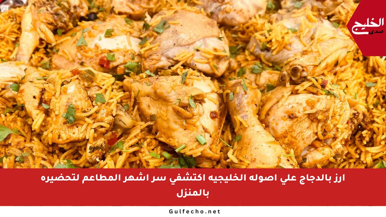 أرز بالدجاج على أصوله الخليجية اكتشفي سر أشهر المطاعم لتحضيره بالمنزل